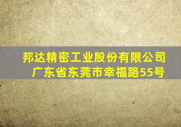 邦达精密工业股份有限公司 广东省东莞市幸福路55号